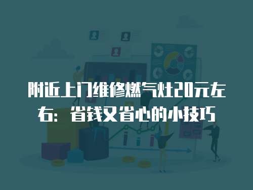 附近上门维修燃气灶20元左右：省钱又省心的小技巧