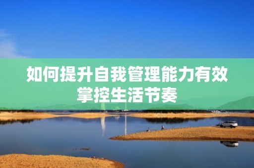 如何提升自我管理能力有效掌控生活节奏