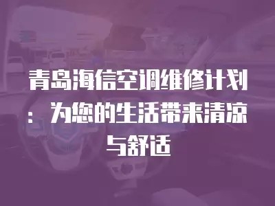 青岛海信空调维修计划：为您的生活带来清凉与舒适