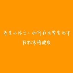 养生小贴士:如何在日常生活中轻松保持健康