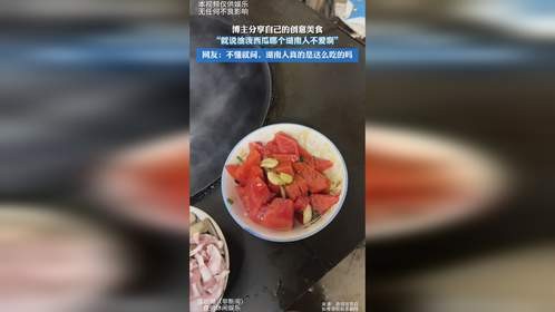 博主分享自己的创意美食，“就说油泼西瓜哪个湖南人不爱啊”，网友：不懂就问，湖南人真的是这么吃的吗