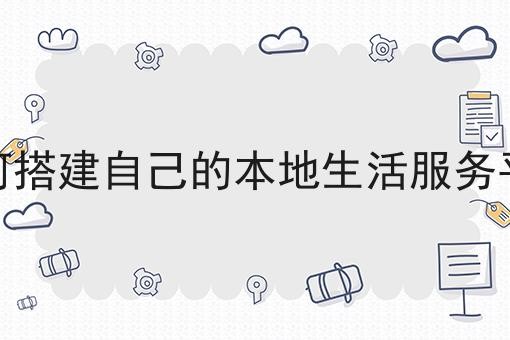 如何搭建自己的本地生活服务平台