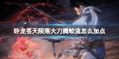 《卧龙苍天陨落》大刀腾蛟流怎么加点?大刀腾蛟流加点推荐