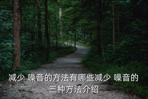 减少 噪音的方法有哪些减少 噪音的三种方法介绍