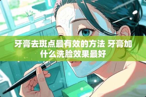牙膏去斑点最有效的方法 牙膏加什么洗脸效果最好