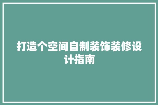 打造个空间自制装饰装修设计指南 第1张