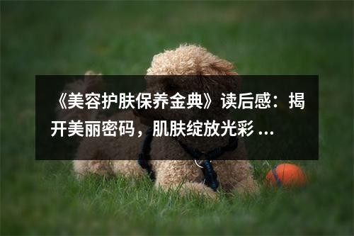 《美容护肤保养金典》读后感：揭开美丽密码，肌肤绽放光彩 (750字)