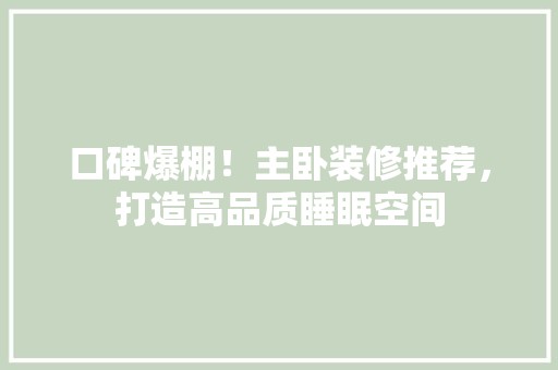 口碑爆棚！主卧装修推荐，打造高品质睡眠空间 地板材料