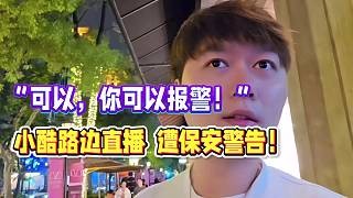 “可以,你可以报警!” 小酷路边直播 遭保安警告!