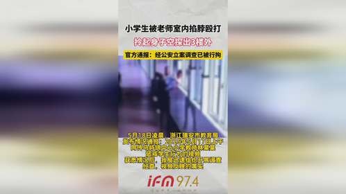 小学生被老师室内掐脖殴打，拎起身子空探出3楼外，官方通报： 经公安立案调查已被行拘