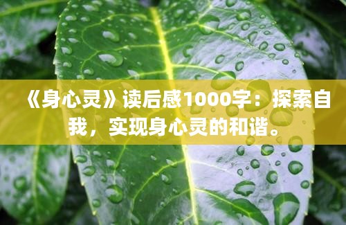 《身心灵》<a href=https://www.baixuetang.com target=_blank class=infotextkey>读后感</a>1000字：探索自我，实现身心灵的和谐。