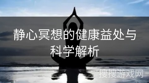 静心冥想的健康益处与科学解析