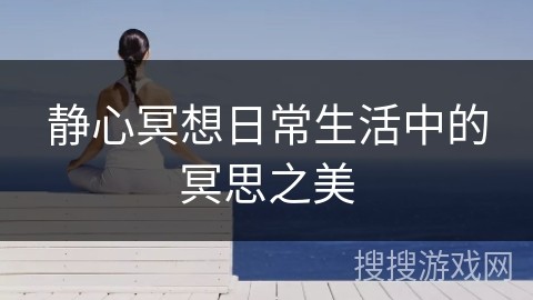 静心冥想日常生活中的冥思之美
