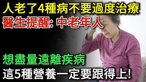 人老了4种疾病不要过度治疗！医生提醒：中老年人这5种营养要跟上