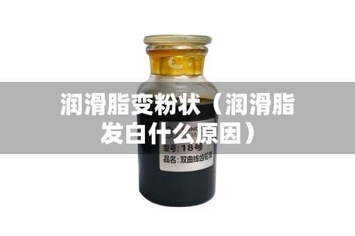 润滑脂变粉状（润滑脂发白什么原因）