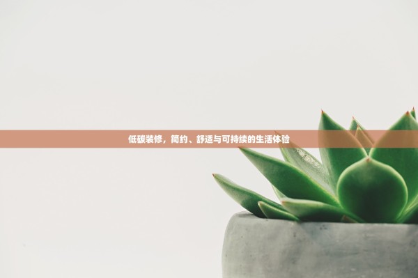 低碳装修，简约、舒适与可持续的生活体验