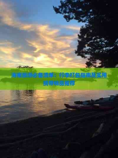 海南旅游必备清单：行李打包指南及实用携带物品推荐