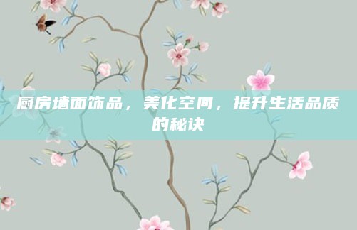 厨房墙面饰品,美化空间,提升生活品质的秘诀