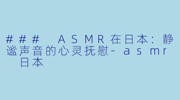### ASMR在日本：静谧声音的心灵抚慰-asmr 日本