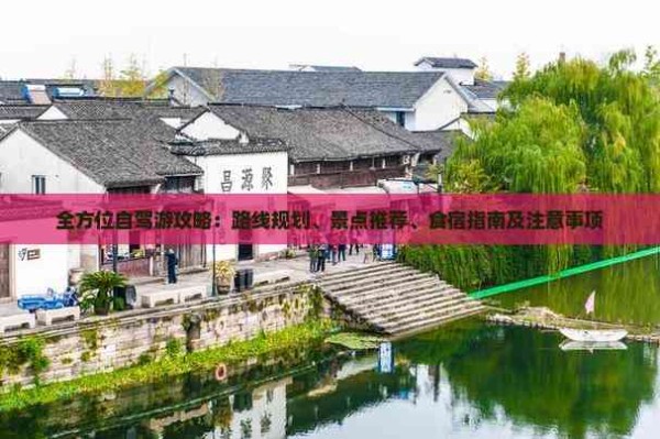 全方位自驾游攻略：路线规划、景点推荐、食宿指南及注意事项