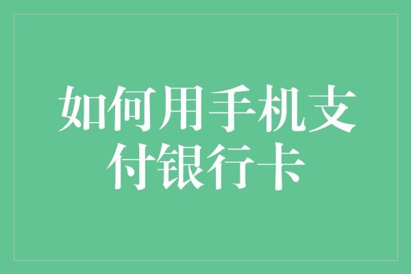 如何用手机支付银行卡