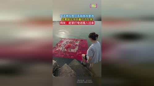 女子将拉舍尔毛毯放水里泡，结果吸完水太重拉不上来，网友：赶紧打电话摇人过来