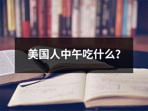 美国人中午吃什么？