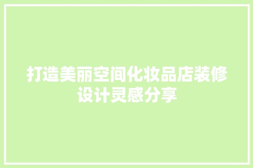 打造美丽空间化妆品店装修设计灵感分享 家居装修