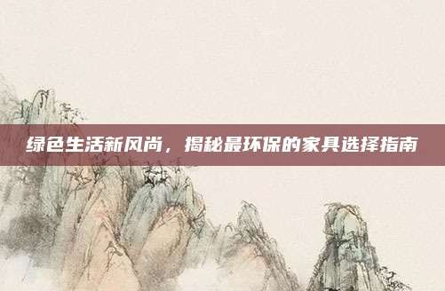 绿色生活新风尚,揭秘最环保的家具选择指南