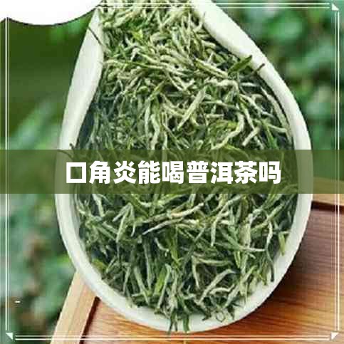 口角炎能喝普洱茶吗