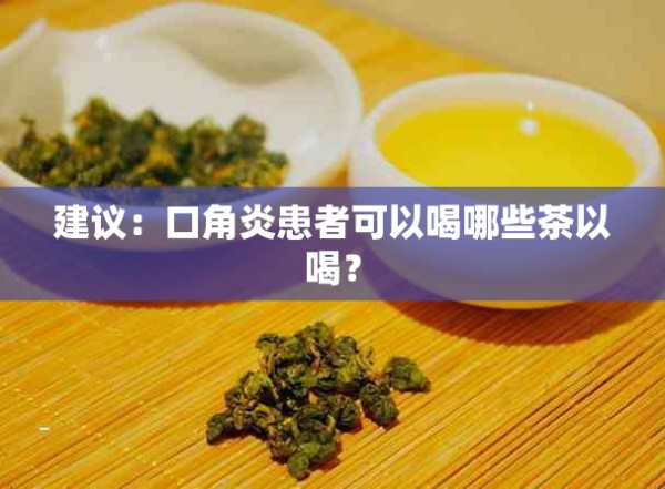 建议：口角炎患者可以喝哪些茶以喝？
