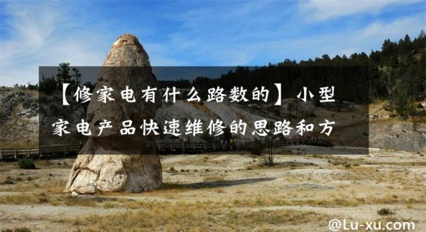 【修家电有什么路数的】小型家电产品快速维修的思路和方法文章配图