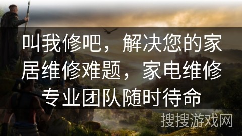 叫我修吧，解决您的家居维修难题，家电维修专业团队随时待命