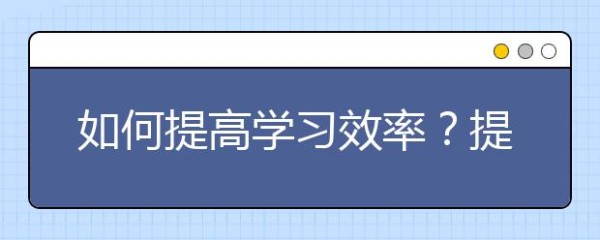 如何提高学习效率？提高学习效率的方法