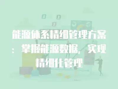 能源体系精细管理方案：掌握能源数据，实现精细化管理