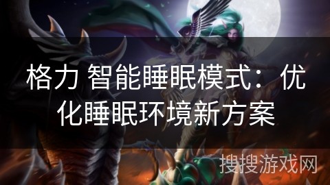 格力 智能睡眠模式：优化睡眠环境新方案