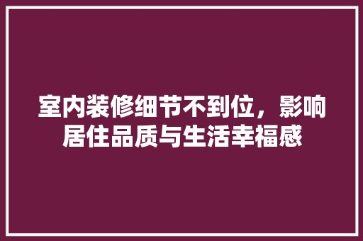 室内装修细节不到位，影响居住品质与生活幸福感 现代风格装饰
