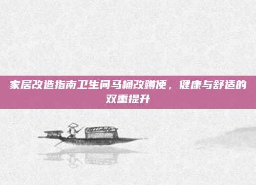 家居改造指南卫生间马桶改蹲便,健康与舒适的双重提升