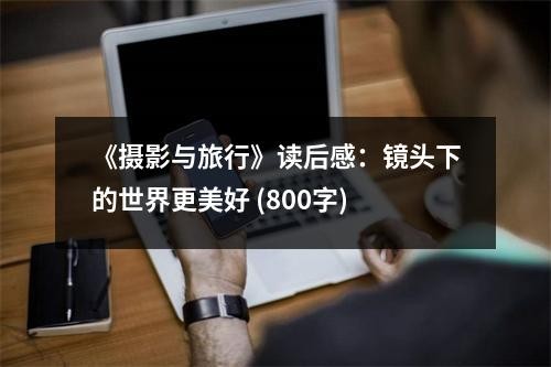 《摄影与旅行》读后感：镜头下的世界更美好 (800字)