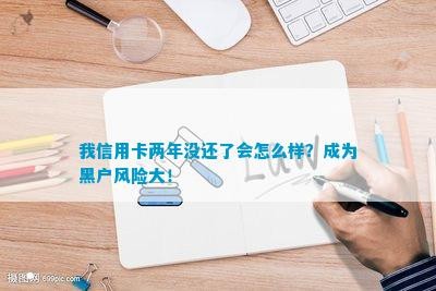我信用卡两年没还了会怎么样？成为黑户风险大！