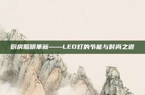厨房照明革新——LED灯的节能与时尚之道