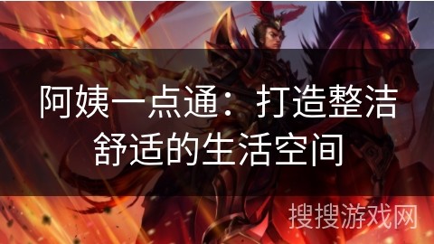 阿姨一点通：打造整洁舒适的生活空间