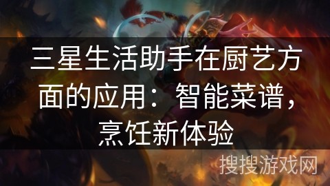 三星生活助手在厨艺方面的应用：智能菜谱，烹饪新体验