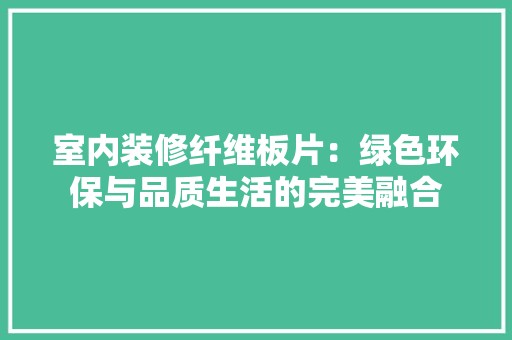 室内装修纤维板片：绿色环保与品质生活的完美融合 现代风格装饰