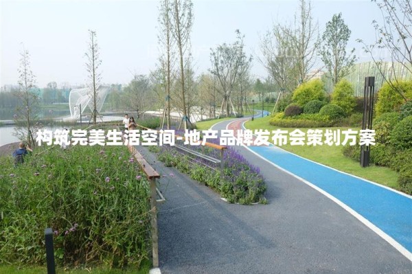 构筑完美生活空间-地产品牌发布会策划方案