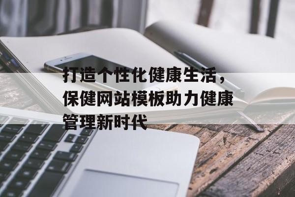 打造个性化健康生活，保健网站模板助力健康管理新时代