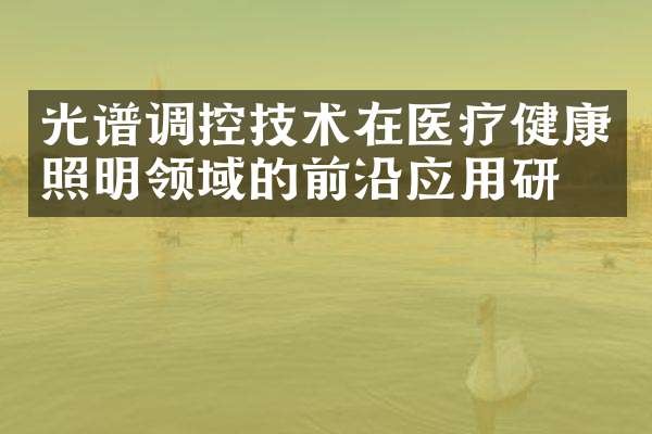 光谱调控技术在医疗健康照明领域的前沿应用研究