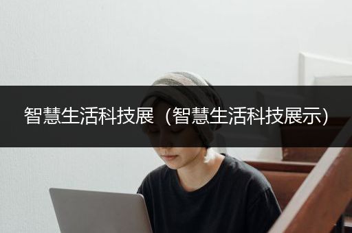 智慧生活科技展（智慧生活科技展示）