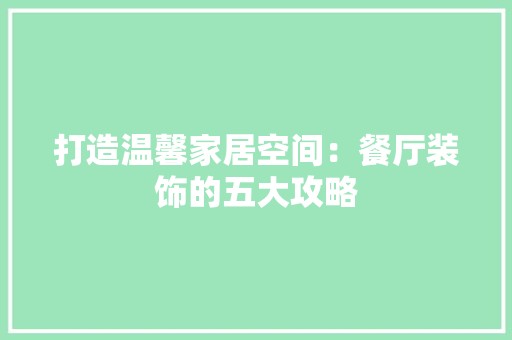 打造温馨家居空间：餐厅装饰的五大攻略 室内设计