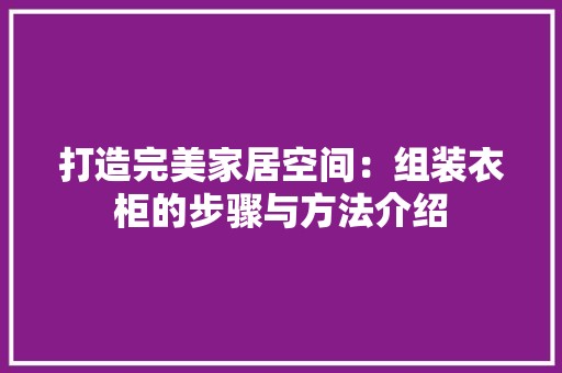 打造完美家居空间：组装衣柜的步骤与方法介绍 室内设计